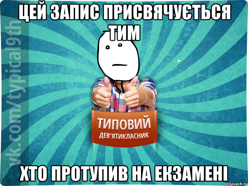 Цей запис присвячується тим хто протупив на екзамені