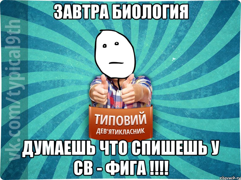 Завтра биология думаешь что спишешь у СВ - фига !!!!