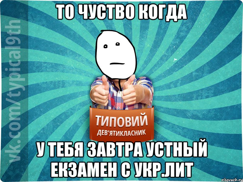 То чуство когда у тебя завтра устный екзамен с Укр.лит