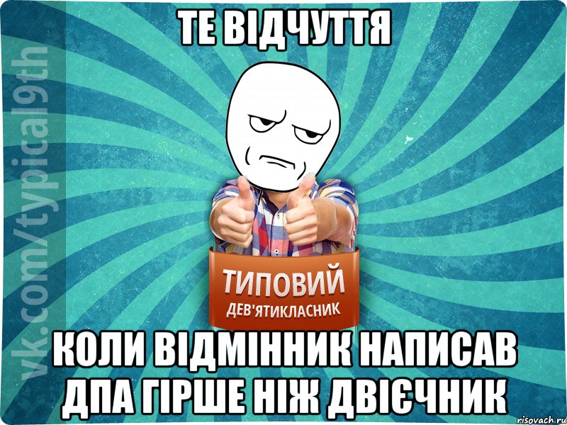 ТЕ ВІДЧУТТЯ КОЛИ ВІДМІННИК НАПИСАВ ДПА ГІРШЕ НІЖ ДВІЄЧНИК