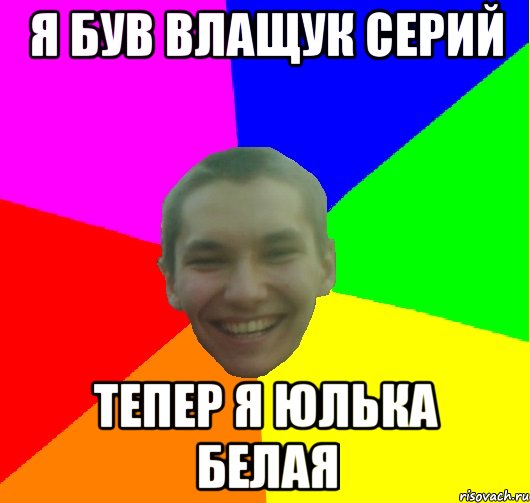 я був влащук серий тепер я юлька белая