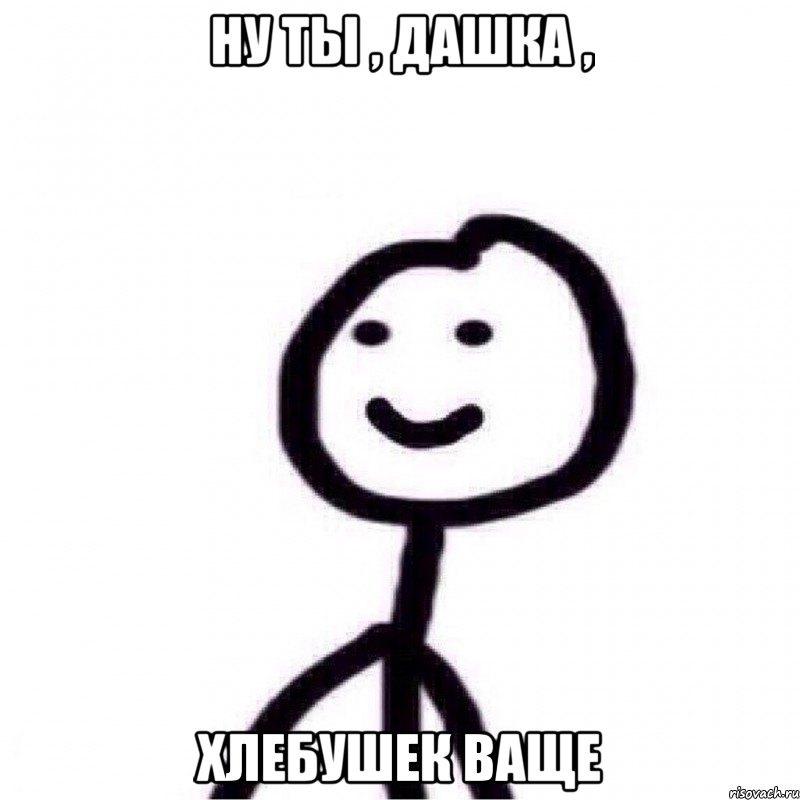 ну ты , дашка , хлебушек ваще, Мем Теребонька (Диб Хлебушек)