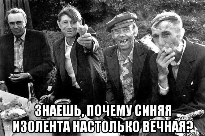 Знаешь, почему синяя изолента настолько вечная?