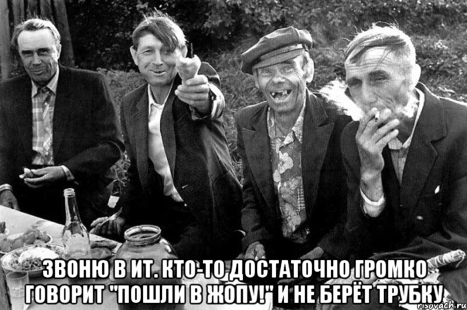  Звоню в ИТ. Кто-то достаточно громко говорит "пошли в жопу!" и не берёт трубку