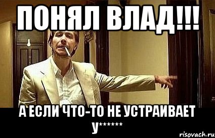 ПОНЯЛ ВЛАД!!! А ЕСЛИ ЧТО-ТО НЕ УСТРАИВАЕТ У******, Мем Пшел вон 2