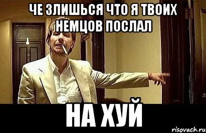 Че злишься что я твоих немцов послал НА ХУЙ