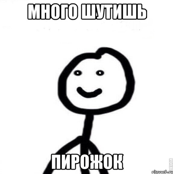 Много шутишь пирожок