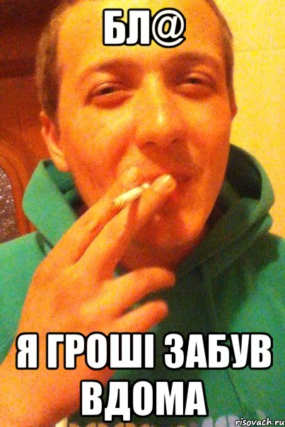 бл@ я гроші забув вдома