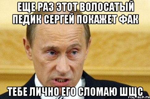 Еще раз этот волосатый педик Сергей покажет фак Тебе лично его сломаю шщс, Мем путин