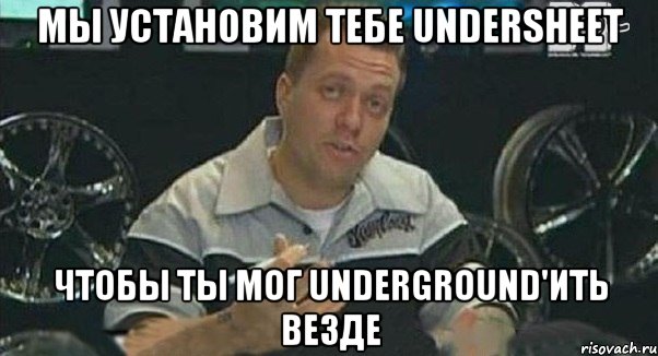 мы установим тебе undersheet чтобы ты мог underground'ить везде, Мем Монитор (тачка на прокачку)