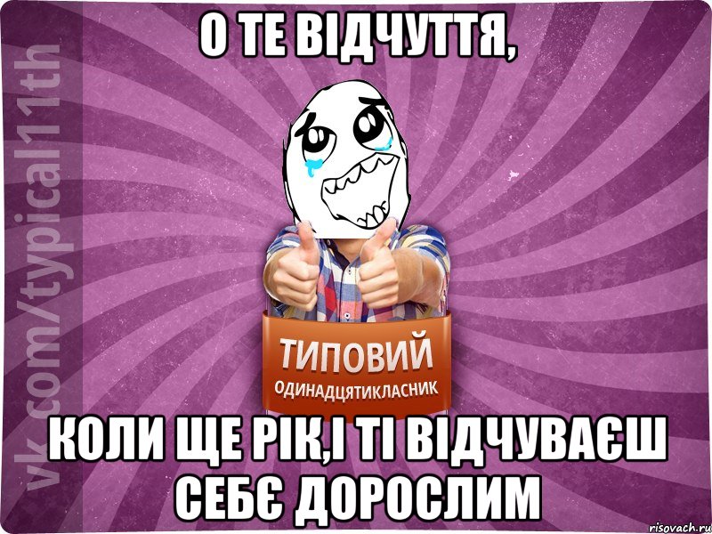 О ТЕ ВІДЧУТТЯ, кОЛИ ЩЕ РІК,І ТІ ВІДЧУВАЄШ СЕБЄ ДОРОСЛИМ