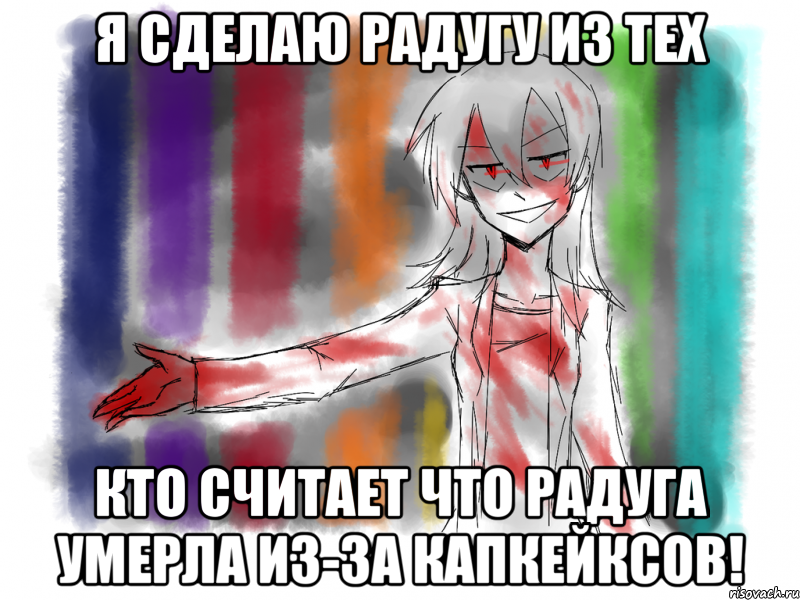 я сделаю радугу из тех кто считает что радуга умерла из-за капкейксов!