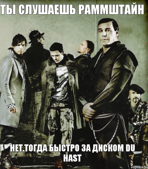 ТЫ СЛУШАЕШЬ РАММШТАЙН НЕТ.ТОГДА БЫСТРО ЗА ДИСКОМ DU HAST