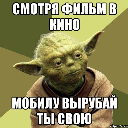 Смотря фильм в кино Мобилу вырубай ты свою