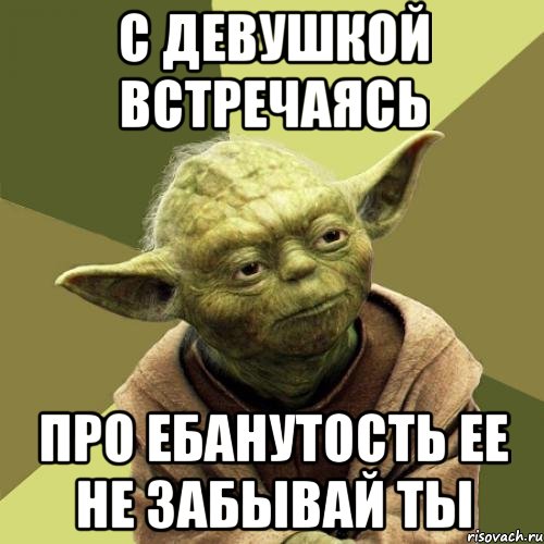 С девушкой встречаясь Про ебанутость ее не забывай ты