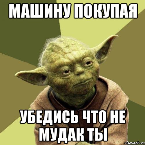 Машину покупая Убедись что не мудак ты