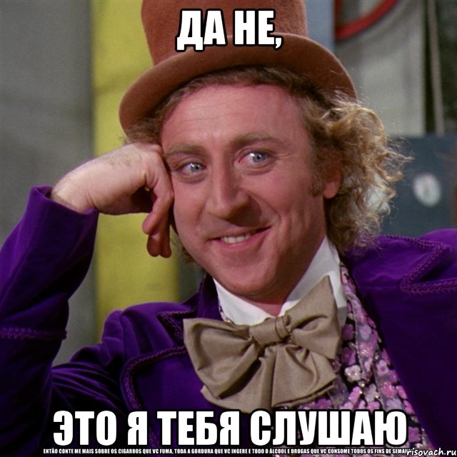 да не, это я тебя слушаю, Мем Ну давай расскажи (Вилли Вонка)