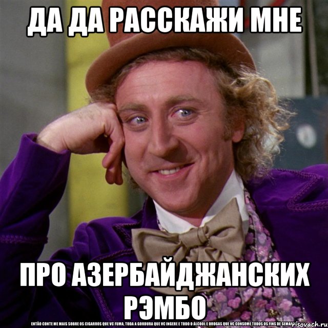 да да расскажи мне про азербайджанских рэмбо, Мем Ну давай расскажи (Вилли Вонка)