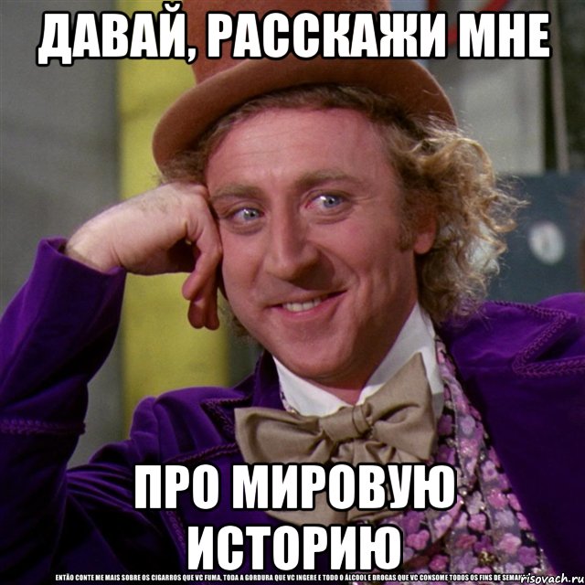 давай, расскажи мне про мировую историю, Мем Ну давай расскажи (Вилли Вонка)