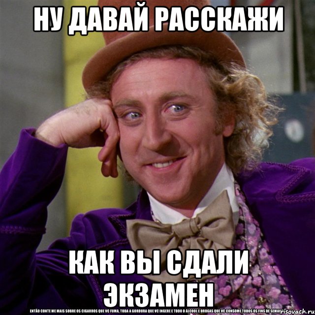 ну давай расскажи как вы сдали экзамен, Мем Ну давай расскажи (Вилли Вонка)