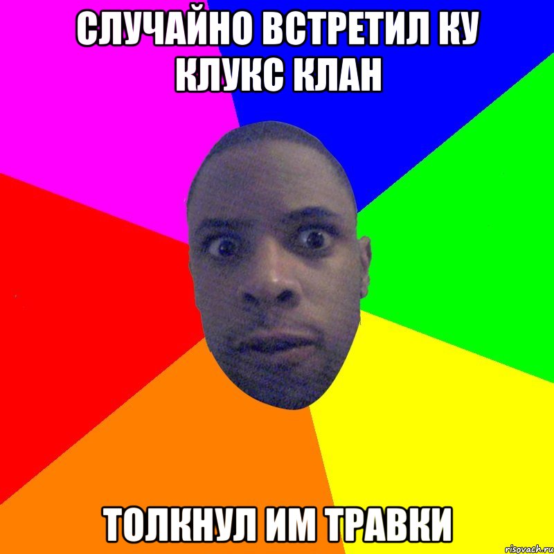 случайно встретил ку клукс клан толкнул им травки