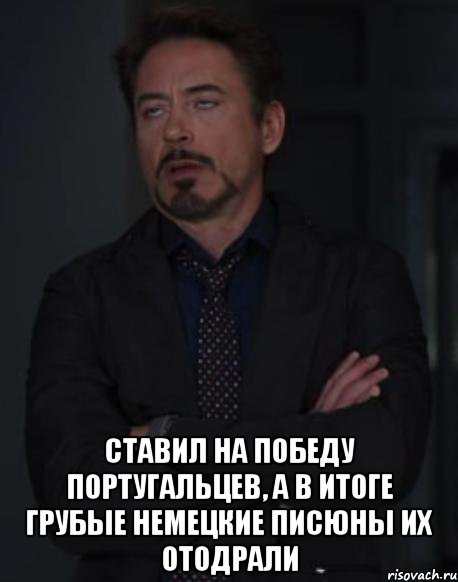  ставил на победу португальцев, а в итоге грубые немецкие писюны их отодрали, Мем твое выражение лица