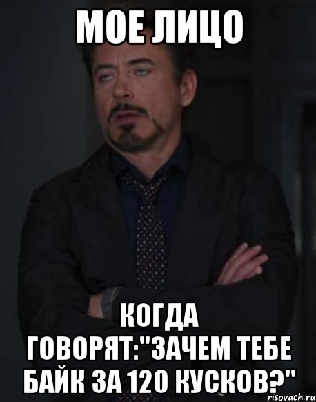 Мое лицо когда говорят:"ЗАЧЕМ ТЕБЕ БАЙК ЗА 120 КУСКОВ?", Мем твое выражение лица