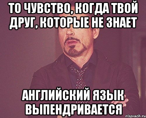 То чувство, когда твой друг, которые не знает Английский язык Выпендривается, Мем твое выражение лица