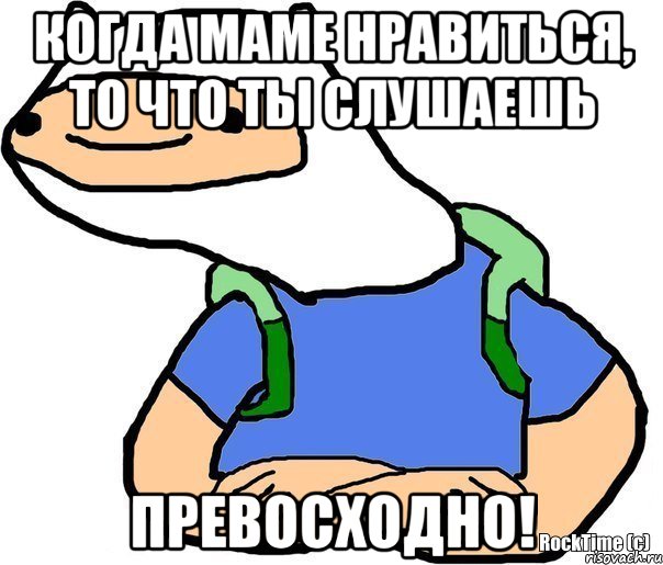 Когда маме нравиться, то что ты слушаешь Превосходно!