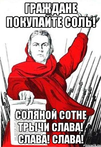 ГРАЖДАНЕ ПОКУПАЙТЕ СОЛЬ! Соляной сотне трычи СЛАВА! СЛАВА! СЛАВА!, Мем Родина Мать