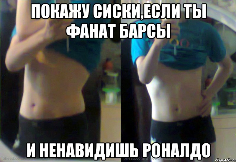 Покажу сиски,если ты фанат барсы И ненавидишь роналдо