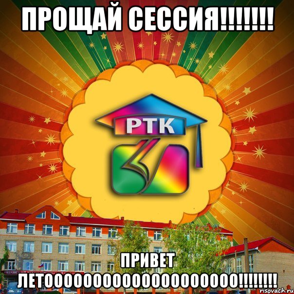 ПРОЩАЙ СЕССИЯ!!!!!!! ПРИВЕТ ЛЕТОООООООООООООООООООО!!!!!!!!, Мем РТК