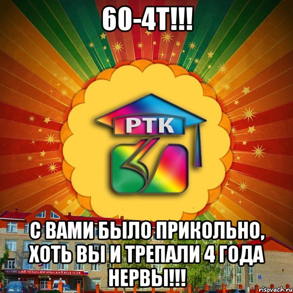 60-4Т!!! С вами было прикольно, хоть вы и трепали 4 года нервы!!!, Мем РТК