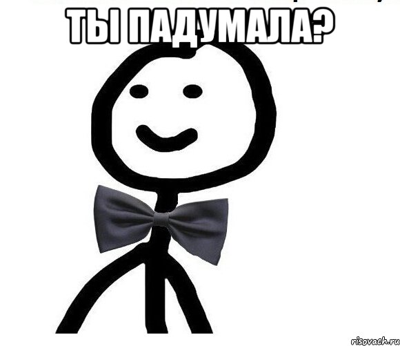 ты падумала? 