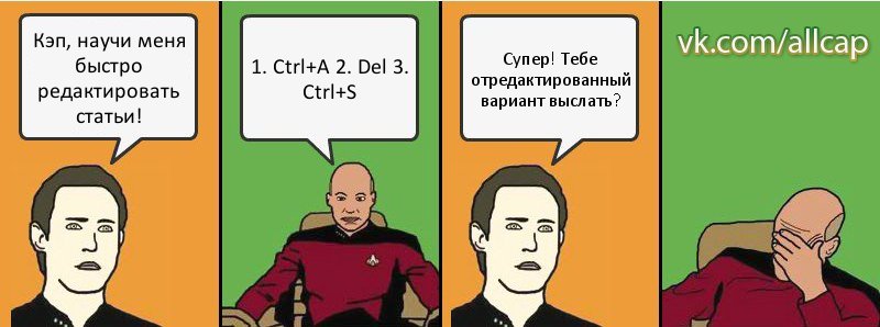 Кэп, научи меня быстро редактировать статьи! 1. Ctrl+A 2. Del 3. Ctrl+S Супер! Тебе отредактированный вариант выслать?, Комикс с Кепом