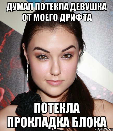 Думал потекла девушка от моего дрифта Потекла прокладка блока, Мем  Саша Грей улыбается