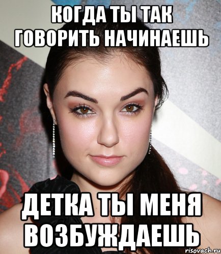 когда ты так говорить начинаешь детка ты меня возбуждаешь, Мем  Саша Грей улыбается