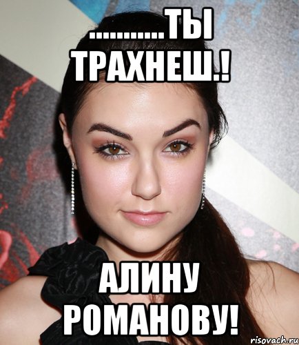 ...........Ты трахнеш.! Алину Романову!, Мем  Саша Грей улыбается