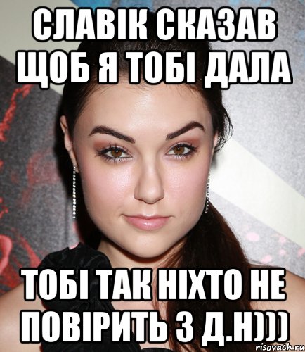 Славік сказав щоб я тобі дала тобі так ніхто не повірить з Д.Н))), Мем  Саша Грей улыбается