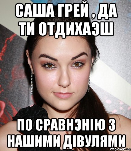 Саша Грей , да ти отдихаэш по сравнэнію з нашими дівулями, Мем  Саша Грей улыбается