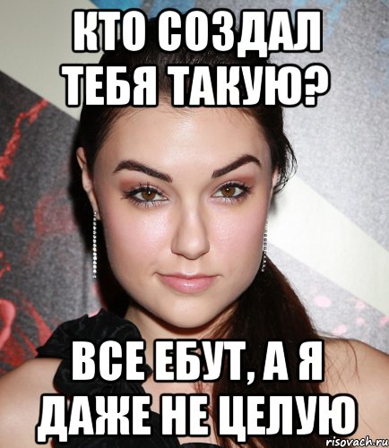 кто создал тебя такую? все ебут, а я даже не целую, Мем  Саша Грей улыбается