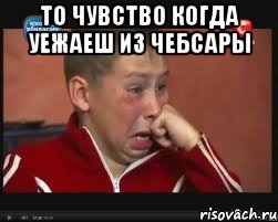 то чувство когда уежаеш из Чебсары , Мем  Сашок Фокин