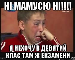 ні мамусю ні!!!! я нехочу в девятий клас там ж екзамени, Мем  Сашок Фокин
