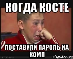 КОГДА КОСТЕ ПОСТАВИЛИ ПАРОЛЬ НА КОМП, Мем  Сашок Фокин