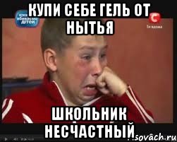 купи себе гель от нытья школьник несчастный, Мем  Сашок Фокин