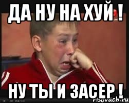 Да ну на хуй ! Ну ты и засер !, Мем  Сашок Фокин