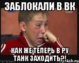 Заблокали в ВК Как же теперь в Ру Танк заходить?!, Мем  Сашок Фокин