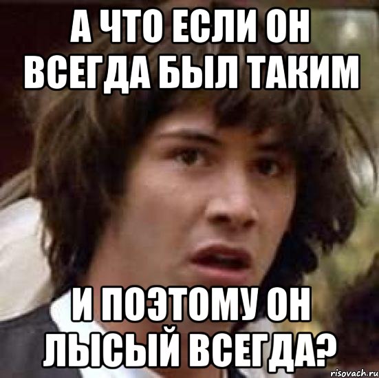 а что если он всегда был таким и поэтому он лысый всегда?, Мем А что если (Киану Ривз)