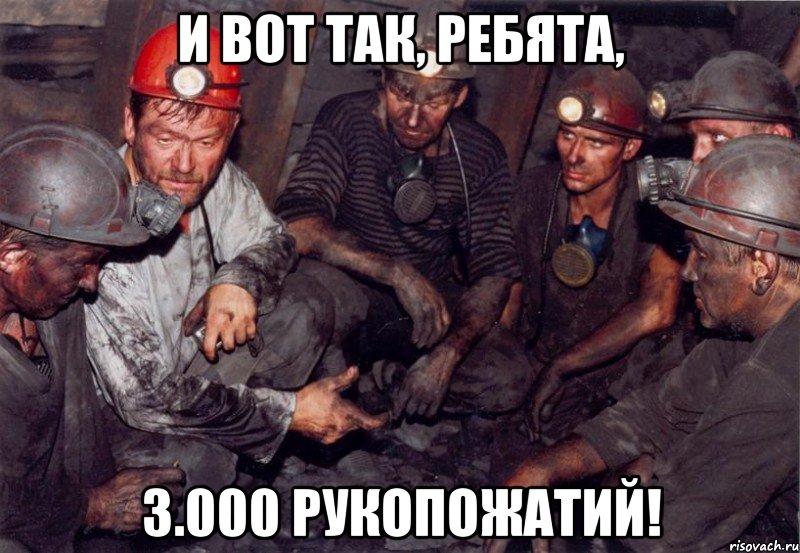 и вот так, ребята, 3.000 рукопожатий!