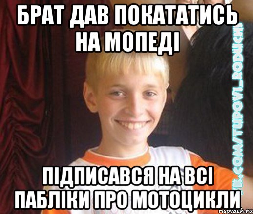 брат дав покататись на мопеді підписався на всі пабліки про мотоцикли